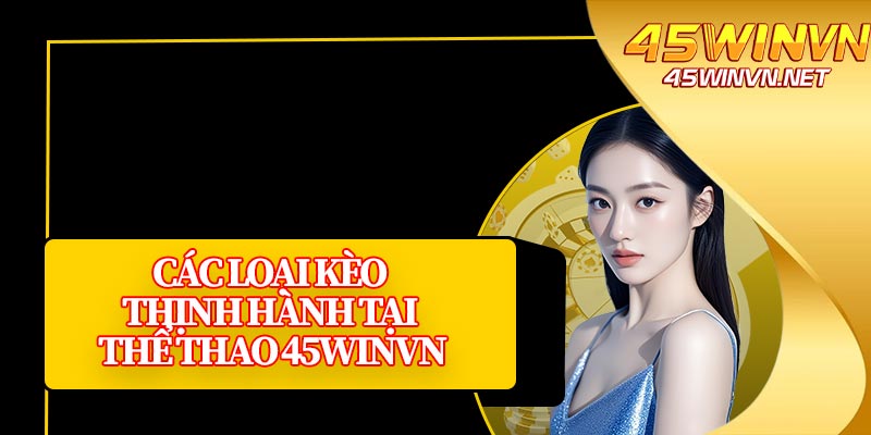 Các Loại Kèo Thịnh Hành Tại Thể Thao 45winvn