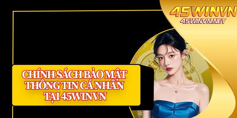 Chính Sách Bảo Mật Thông Tin Cá Nhân Tại 45winvn