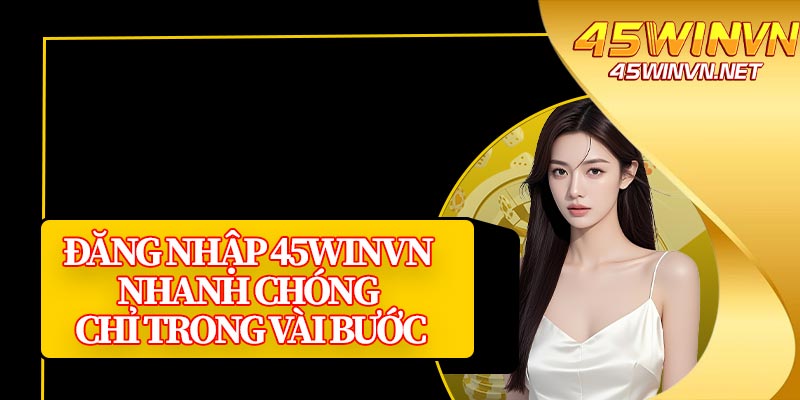 Đăng Nhập 45winvn Nhanh Chóng Chỉ Trong Vài Bước