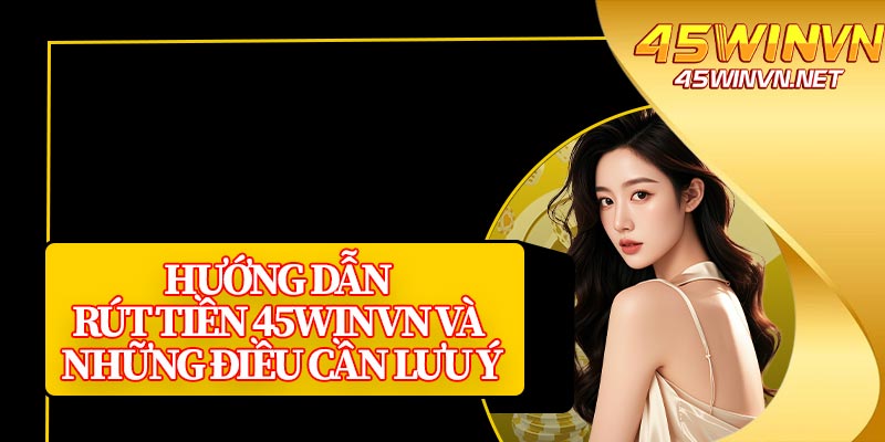 Hướng Dẫn Rút Tiền 45winvn Và Những Điều Cần Lưu Ý