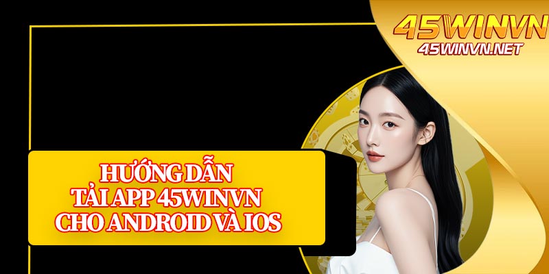 Hướng Dẫn Tải App 45winvn Cho Android Và iOS