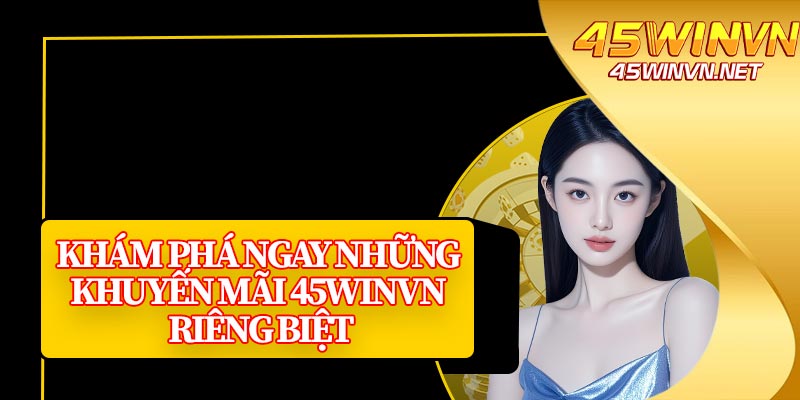 Khám Phá Ngay Những Khuyến Mãi 45winvn Riêng Biệt