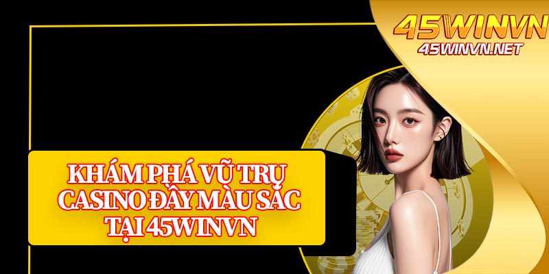 Khám Phá Vũ Trụ Casino Đầy Màu Sắc Tại 45winvn