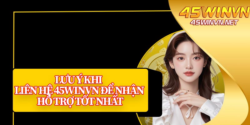 Lưu Ý Khi Liên Hệ 45winvn Để Nhận Hỗ Trợ Tốt Nhất
