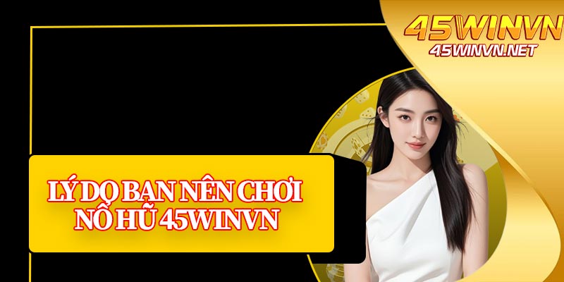 Lý Do Bạn Nên Chơi Nổ Hũ 45winvn