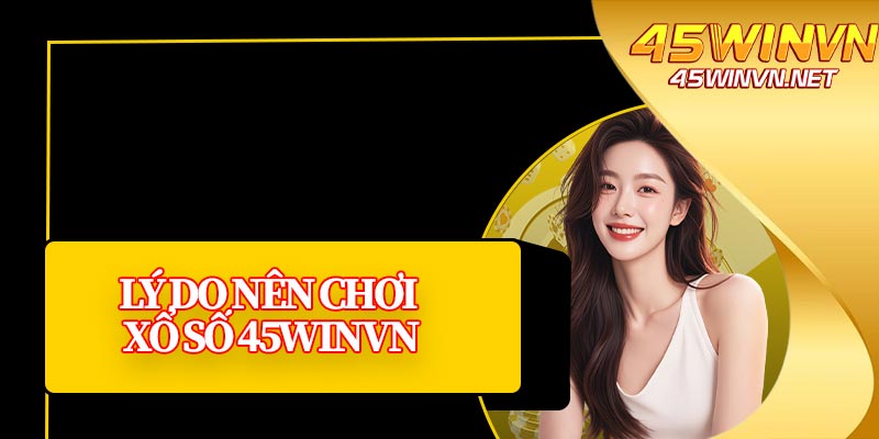 Lý Do Nên Chơi Xổ Số 45winvn