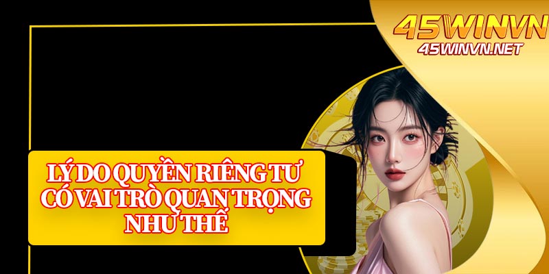 Lý Do Quyền Riêng Tư Có Vai Trò Quan Trọng Như Thế