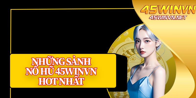 Những Sảnh Nổ Hũ 45winvn Hot Nhất 