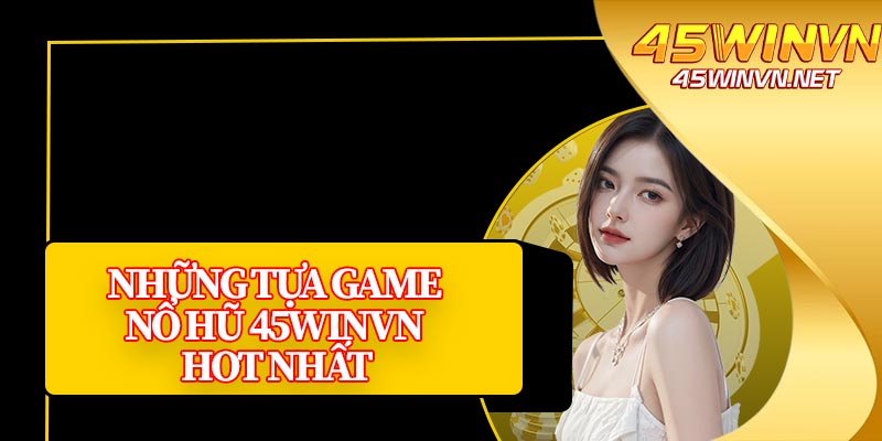 Những Tựa Game Nổ Hũ 45winvn Hot Nhất