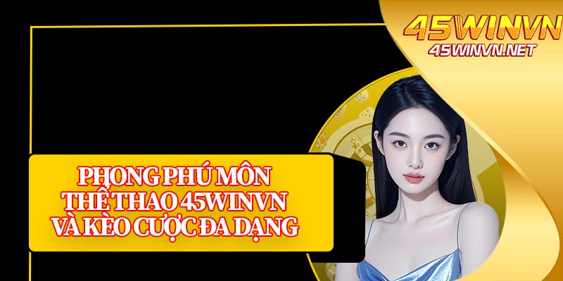 Phong Phú Môn Thể Thao 45winvn Và Kèo Cược Đa Dạng 