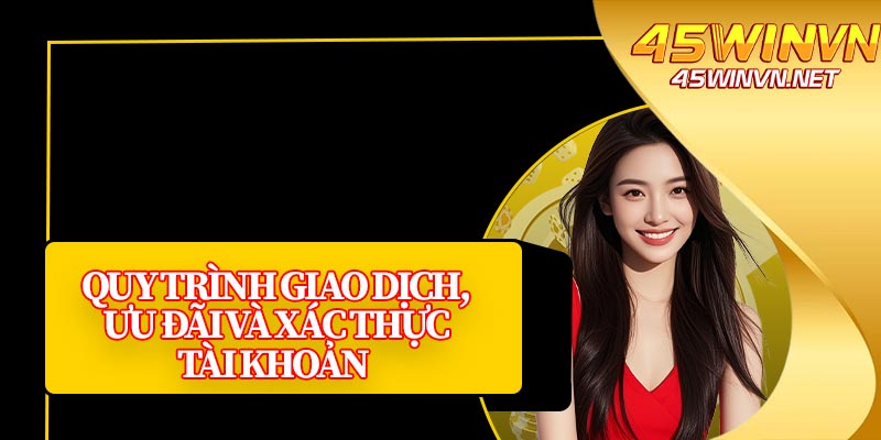 Quy Trình Giao Dịch, Ưu Đãi Và Xác Thực Tài Khoản