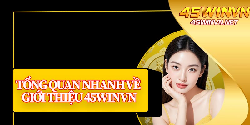Tổng Quan Nhanh Về Giới Thiệu 45winvn