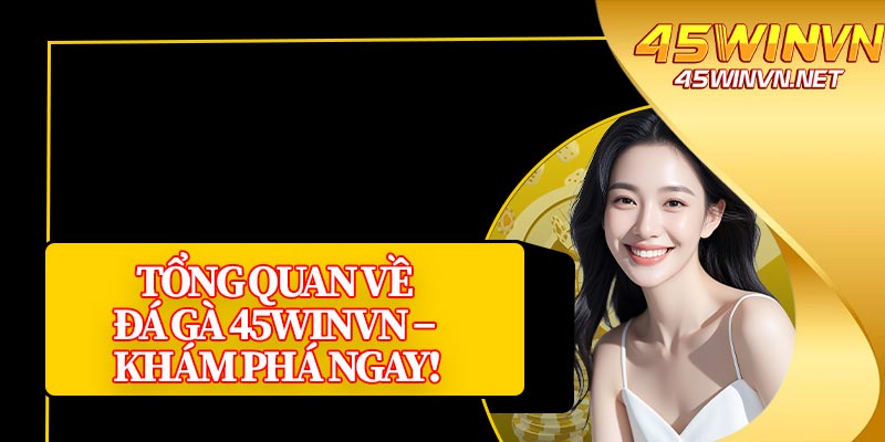 Tổng Quan Về Đá Gà 45winvn – Khám Phá Ngay!